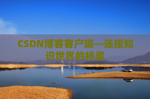 CSDN博客客户端—连接知识世界的桥梁